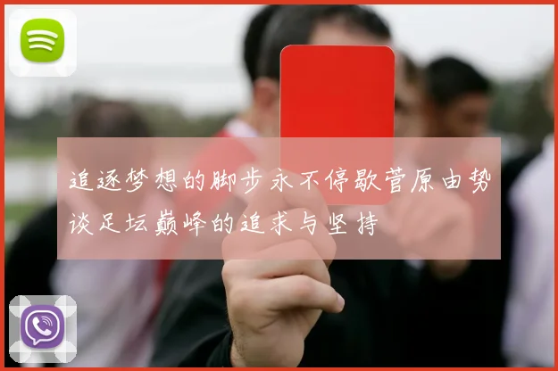 追逐梦想的脚步永不停歇菅原由势谈足坛巅峰的追求与坚持