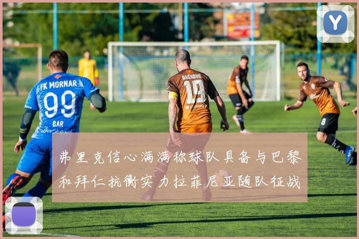 弗里克信心满满称球队具备与巴黎和拜仁抗衡实力拉菲尼亚随队征战