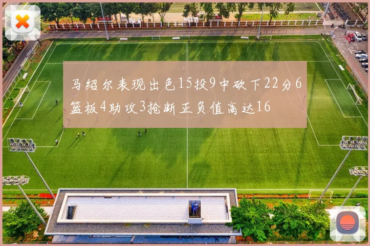 马绍尔表现出色15投9中砍下22分6篮板4助攻3抢断正负值高达16