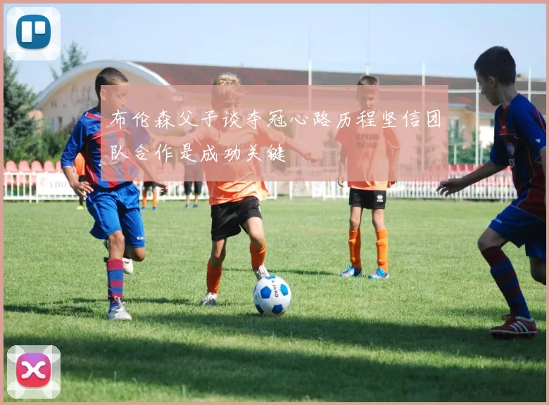 布伦森父子谈夺冠心路历程坚信团队合作是成功关键