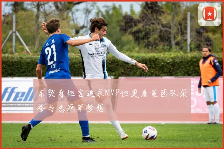 东契奇坦言追求MVP但更看重团队荣誉与总冠军梦想