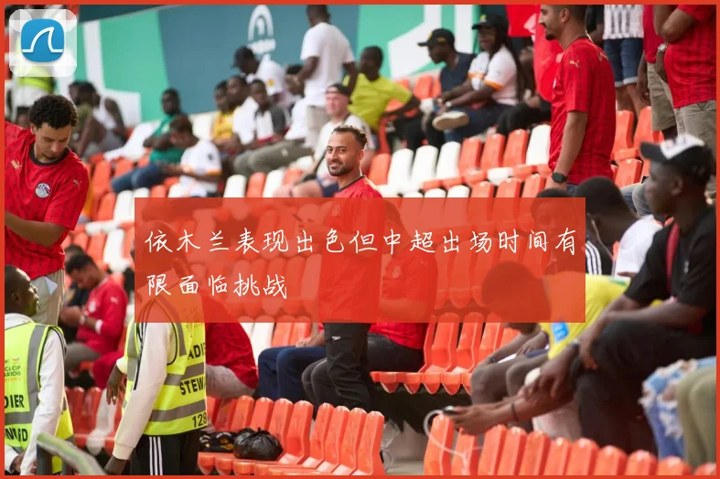 依木兰表现出色但中超出场时间有限面临挑战