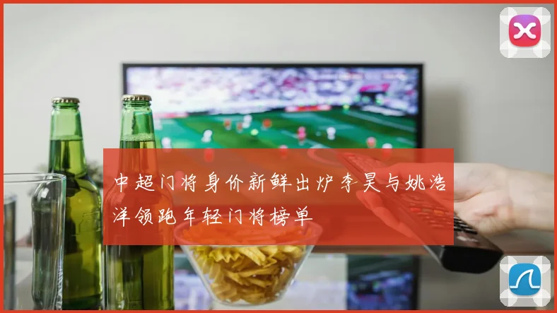 中超门将身价新鲜出炉李昊与姚浩洋领跑年轻门将榜单