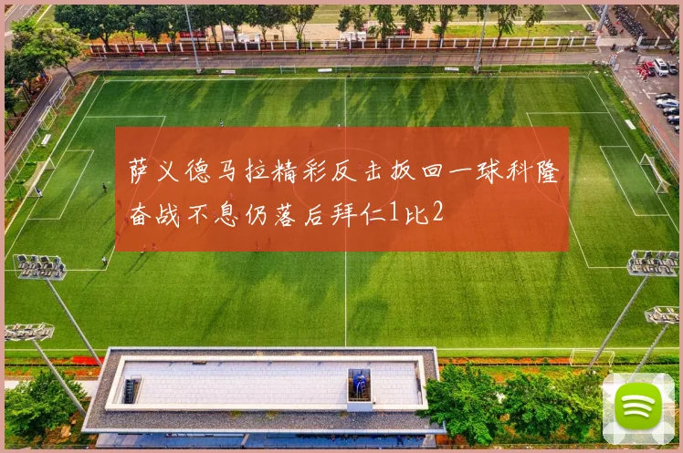 萨义德马拉精彩反击扳回一球科隆奋战不息仍落后拜仁1比2