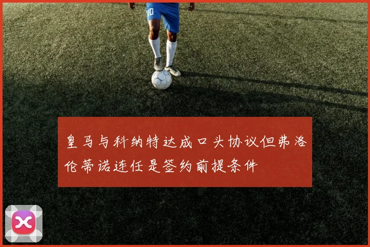 皇马与科纳特达成口头协议但弗洛伦蒂诺连任是签约前提条件